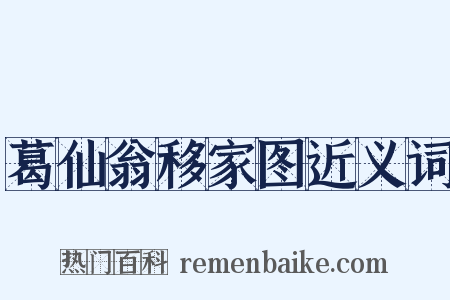 葛仙翁移家图近义词是什么意思的图片